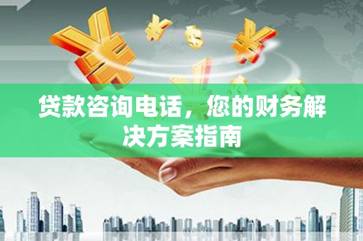 同安贷款咨询电话，您的财务解决方案指南