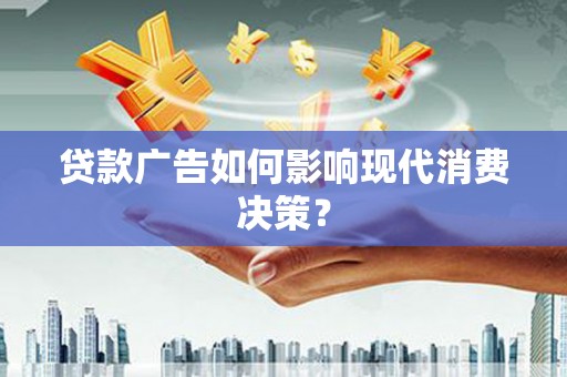 同安贷款广告如何影响现代消费决策？