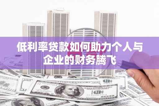 同安低利率贷款如何助力个人与企业的财务腾飞