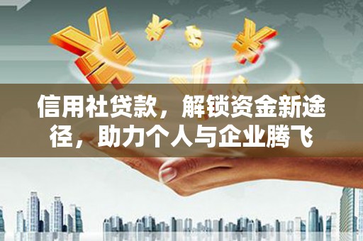 同安信用社贷款，解锁资金新途径，助力个人与企业腾飞