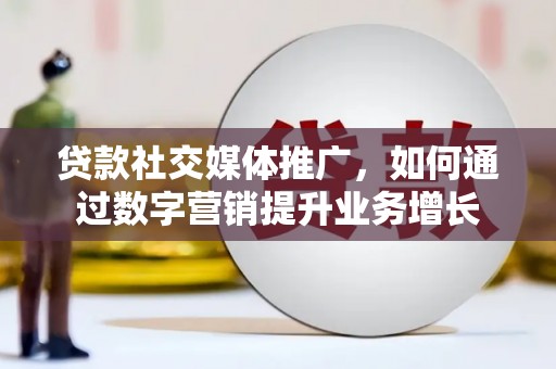 同安贷款社交媒体推广，如何通过数字营销提升业务增长