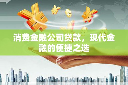 同安消费金融公司贷款，现代金融的便捷之选