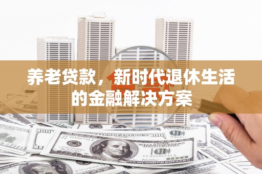 同安养老贷款，新时代退休生活的金融解决方案