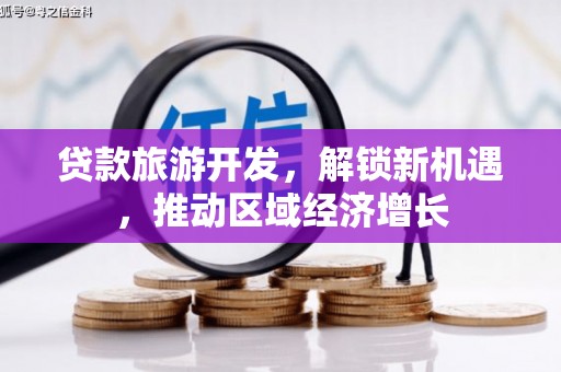 同安贷款旅游开发，解锁新机遇，推动区域经济增长