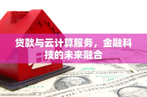 同安贷款与云计算服务，金融科技的未来融合