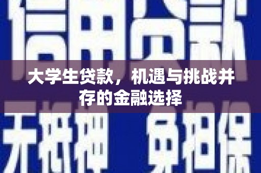 同安大学生贷款，机遇与挑战并存的金融选择