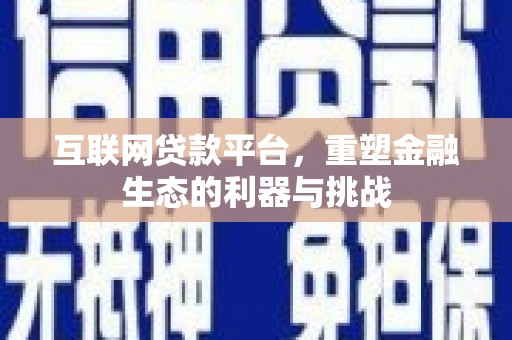 同安互联网贷款平台，重塑金融生态的利器与挑战