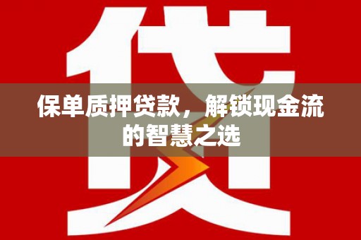 同安保单质押贷款，解锁现金流的智慧之选