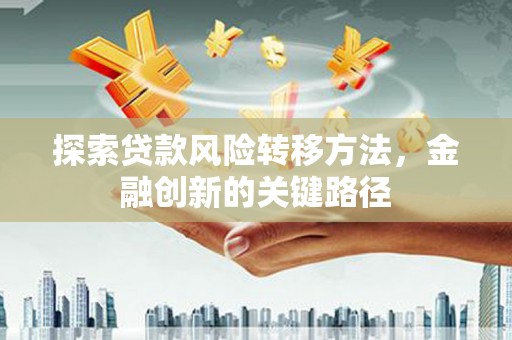 同安探索贷款风险转移方法，金融创新的关键路径