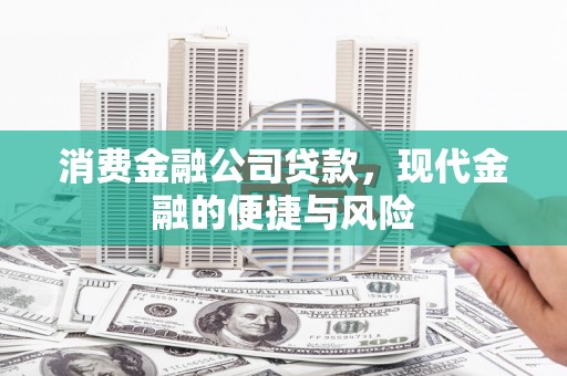同安消费金融公司贷款，现代金融的便捷与风险