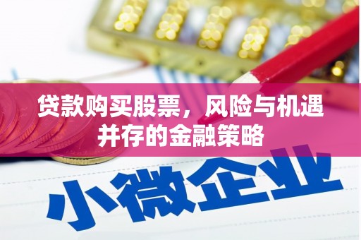 同安贷款购买股票，风险与机遇并存的金融策略